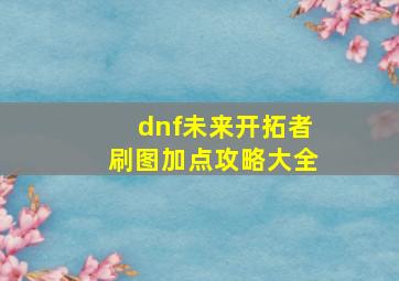 dnf未来开拓者刷图加点攻略大全