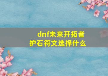 dnf未来开拓者护石符文选择什么