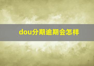 dou分期逾期会怎样