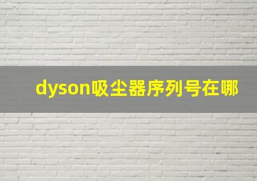 dyson吸尘器序列号在哪