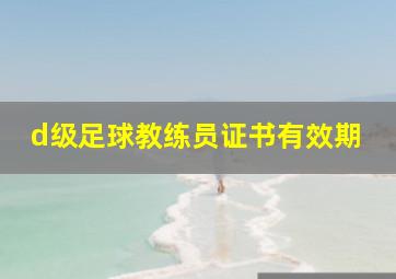 d级足球教练员证书有效期