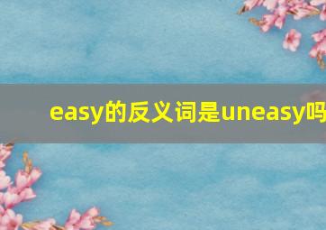 easy的反义词是uneasy吗