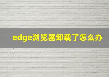 edge浏览器卸载了怎么办