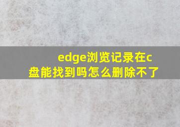 edge浏览记录在c盘能找到吗怎么删除不了