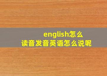 english怎么读音发音英语怎么说呢