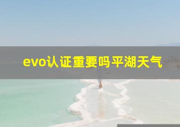 evo认证重要吗平湖天气