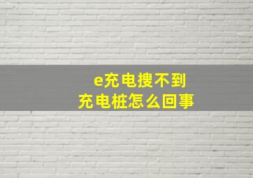 e充电搜不到充电桩怎么回事