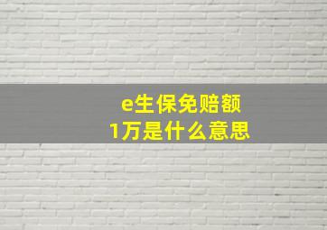 e生保免赔额1万是什么意思