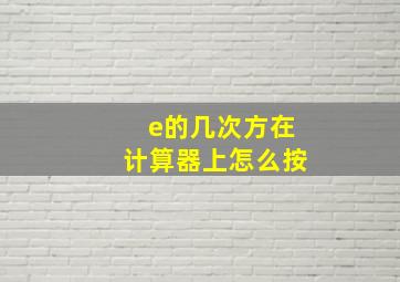 e的几次方在计算器上怎么按