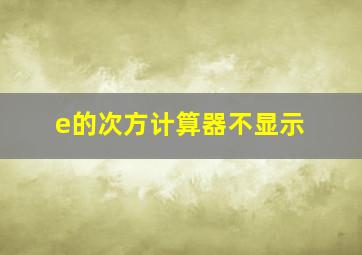 e的次方计算器不显示