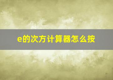 e的次方计算器怎么按