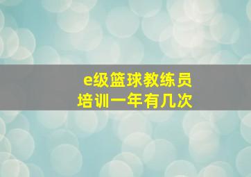 e级篮球教练员培训一年有几次