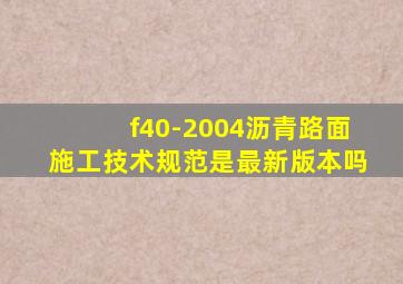 f40-2004沥青路面施工技术规范是最新版本吗