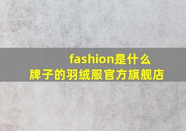 fashion是什么牌子的羽绒服官方旗舰店