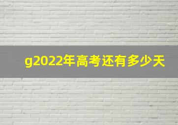 g2022年高考还有多少天