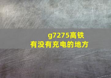 g7275高铁有没有充电的地方