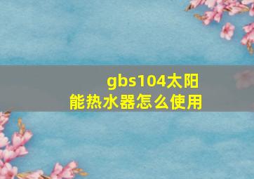 gbs104太阳能热水器怎么使用