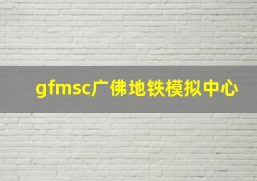 gfmsc广佛地铁模拟中心