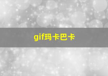 gif玛卡巴卡