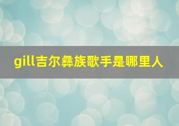 gill吉尔彝族歌手是哪里人