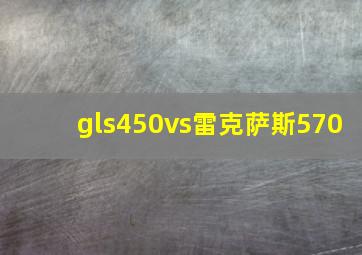 gls450vs雷克萨斯570