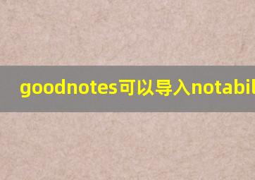 goodnotes可以导入notability吗