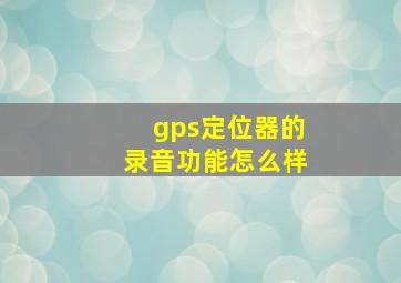 gps定位器的录音功能怎么样