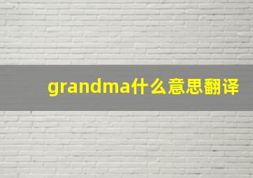 grandma什么意思翻译