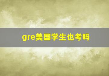 gre美国学生也考吗