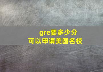 gre要多少分可以申请美国名校