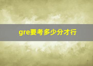 gre要考多少分才行