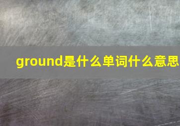 ground是什么单词什么意思