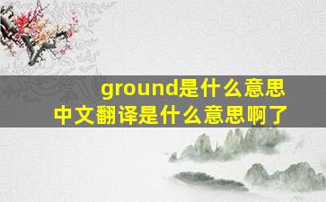 ground是什么意思中文翻译是什么意思啊了