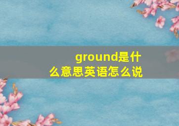 ground是什么意思英语怎么说