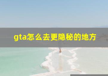 gta怎么去更隐秘的地方