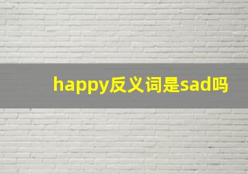 happy反义词是sad吗