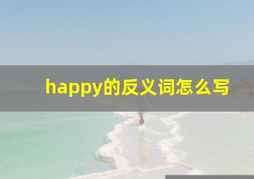 happy的反义词怎么写