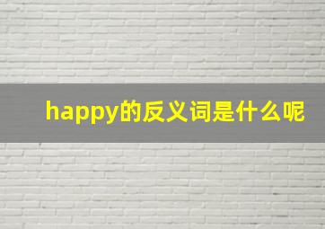 happy的反义词是什么呢