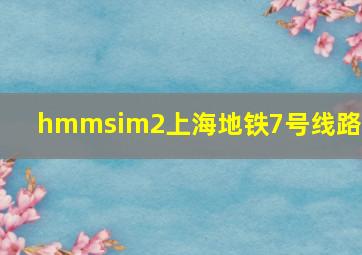 hmmsim2上海地铁7号线路包