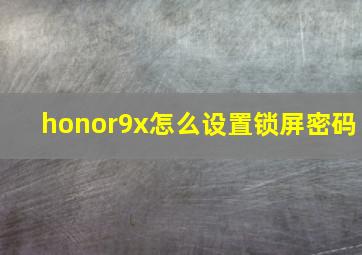 honor9x怎么设置锁屏密码