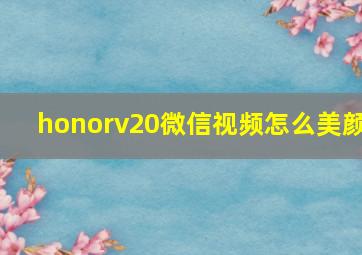 honorv20微信视频怎么美颜