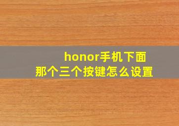 honor手机下面那个三个按键怎么设置