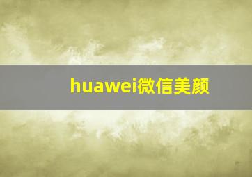 huawei微信美颜