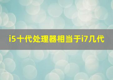 i5十代处理器相当于i7几代