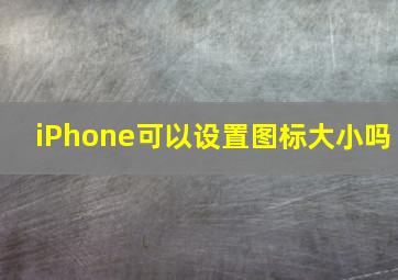 iPhone可以设置图标大小吗