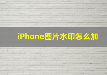 iPhone图片水印怎么加