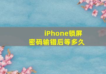 iPhone锁屏密码输错后等多久