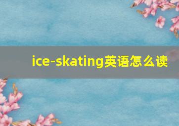 ice-skating英语怎么读