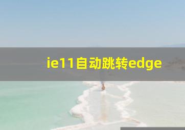 ie11自动跳转edge