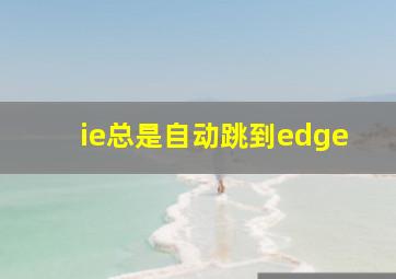 ie总是自动跳到edge